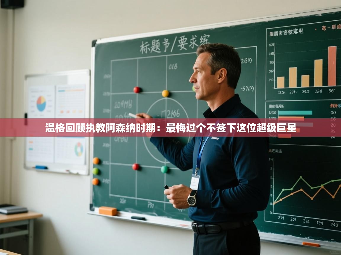 问鼎娱乐app-温格回顾执教阿森纳时期：最悔过个不签下这位超级巨星  第4张