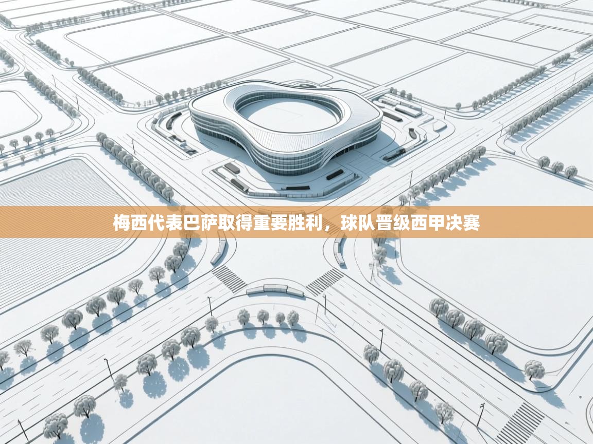 问鼎体育下载-梅西代表巴萨取得重要胜利,球队晋级西甲决赛 第3张