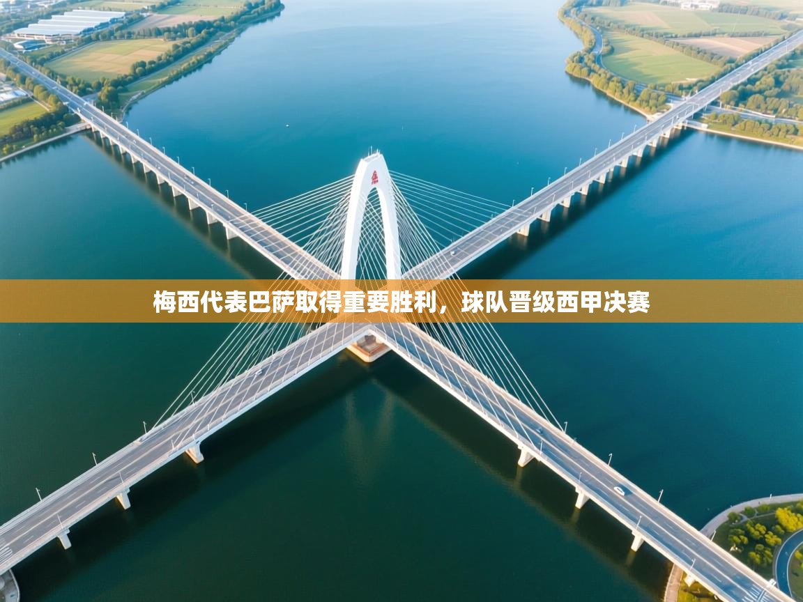 问鼎体育下载-梅西代表巴萨取得重要胜利,球队晋级西甲决赛 第4张