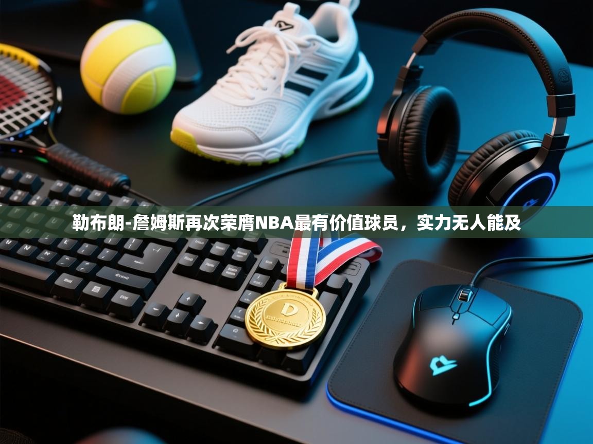 问鼎娱乐iso-勒布朗-詹姆斯再次荣膺NBA最有价值球员,实力无人能及 第2张