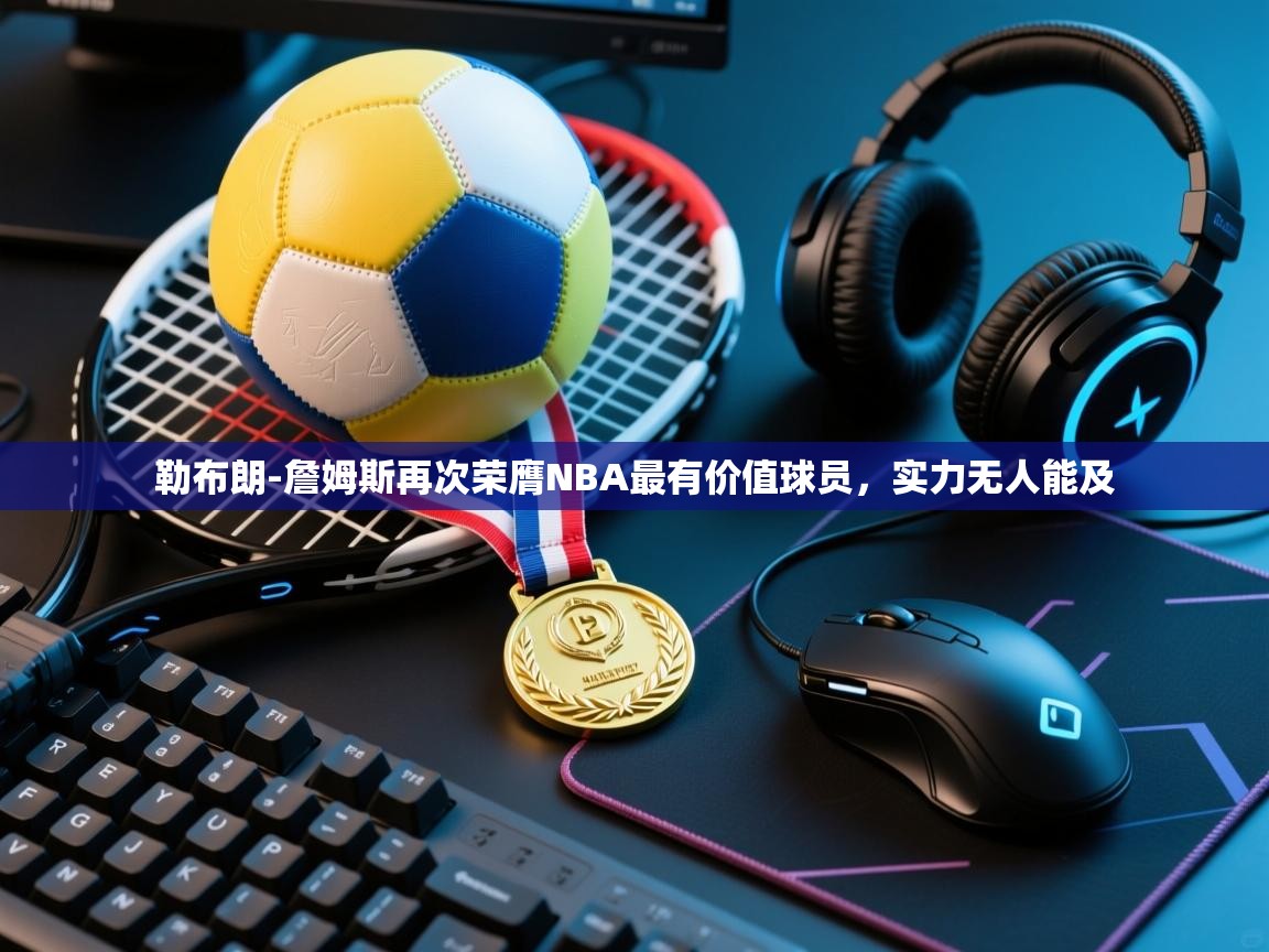 问鼎娱乐iso-勒布朗-詹姆斯再次荣膺NBA最有价值球员,实力无人能及 第3张