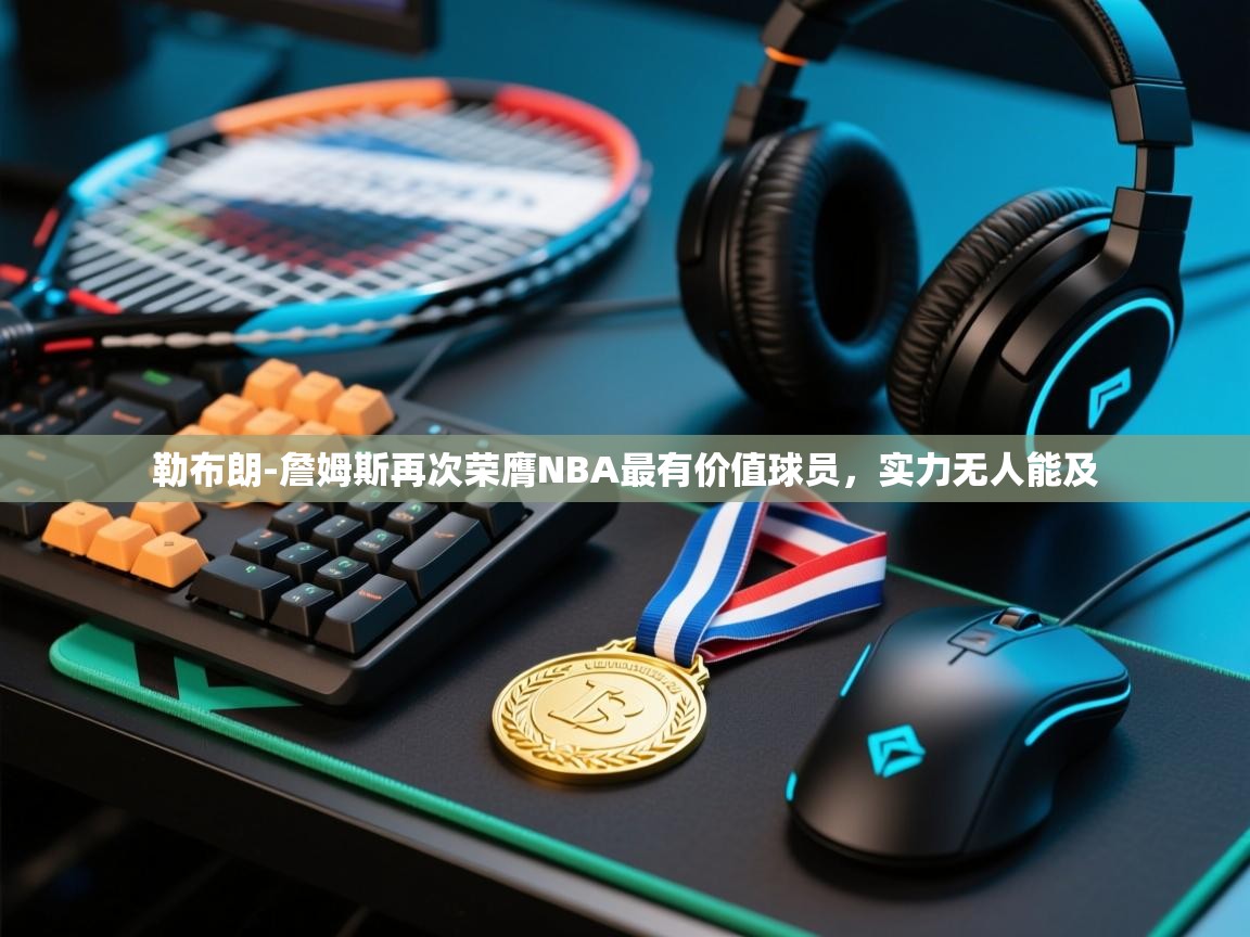 问鼎娱乐iso-勒布朗-詹姆斯再次荣膺NBA最有价值球员,实力无人能及 第4张