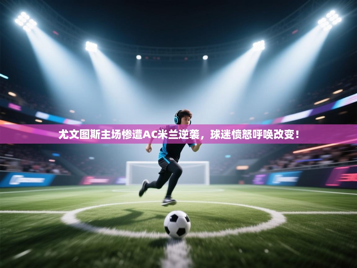 问鼎娱乐链接-尤文图斯主场惨遭AC米兰逆袭,球迷愤怒呼唤改变! 第2张