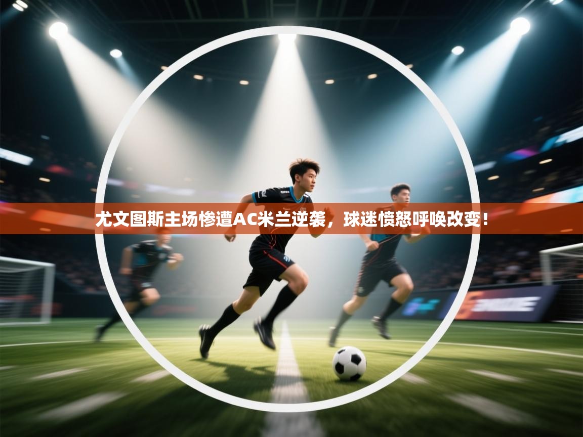 问鼎娱乐链接-尤文图斯主场惨遭AC米兰逆袭,球迷愤怒呼唤改变! 第3张