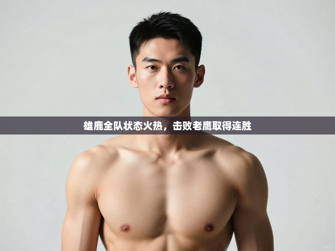 问鼎娱乐官方下载-雄鹿全队状态火热，击败老鹰取得连胜