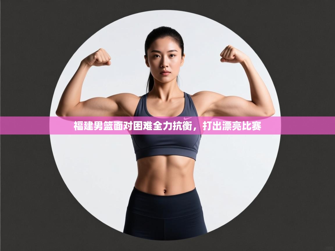 问鼎娱乐在线官网-福建男篮面对困难全力抗衡,打出漂亮比赛 第4张