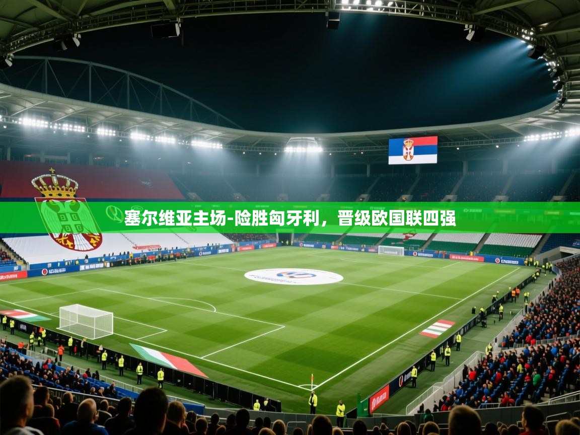 问鼎娱乐官网地址-塞尔维亚主场-险胜匈牙利，晋级欧国联四强