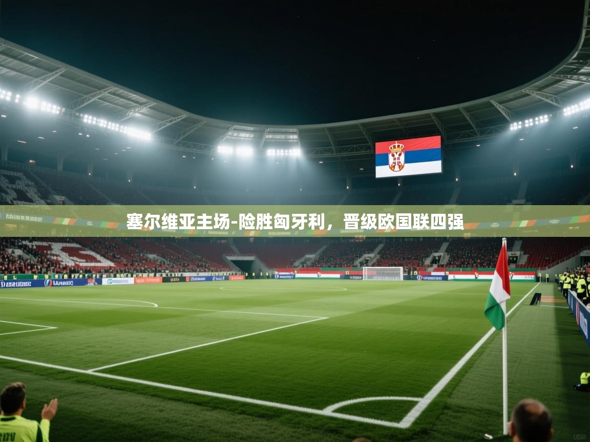 问鼎娱乐官网地址-塞尔维亚主场-险胜匈牙利，晋级欧国联四强  第3张