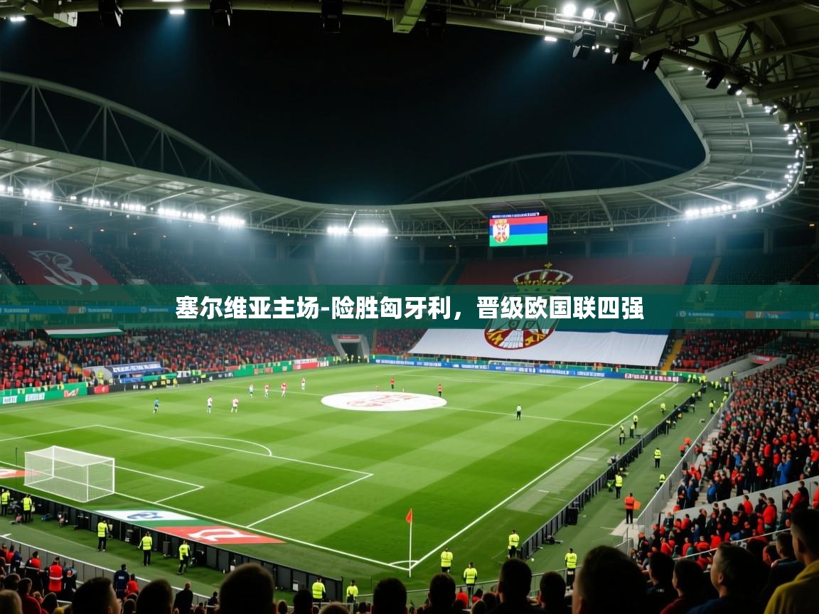 问鼎娱乐官网地址-塞尔维亚主场-险胜匈牙利，晋级欧国联四强  第4张