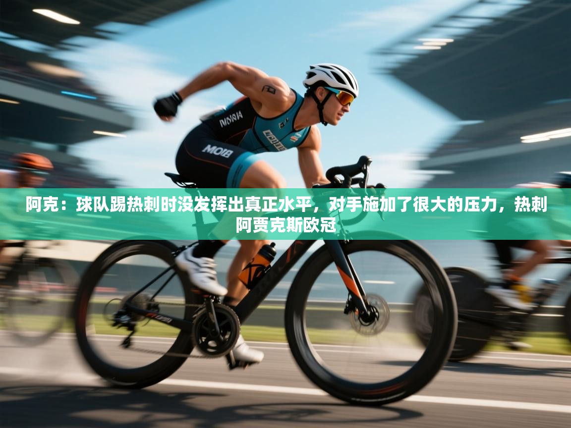 问鼎娱乐app下载官网-阿克：球队踢热刺时没发挥出真正水平，对手施加了很大的压力，热刺阿贾克斯欧冠  第1张