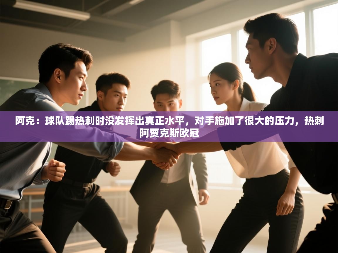 问鼎娱乐app下载官网-阿克：球队踢热刺时没发挥出真正水平，对手施加了很大的压力，热刺阿贾克斯欧冠  第2张