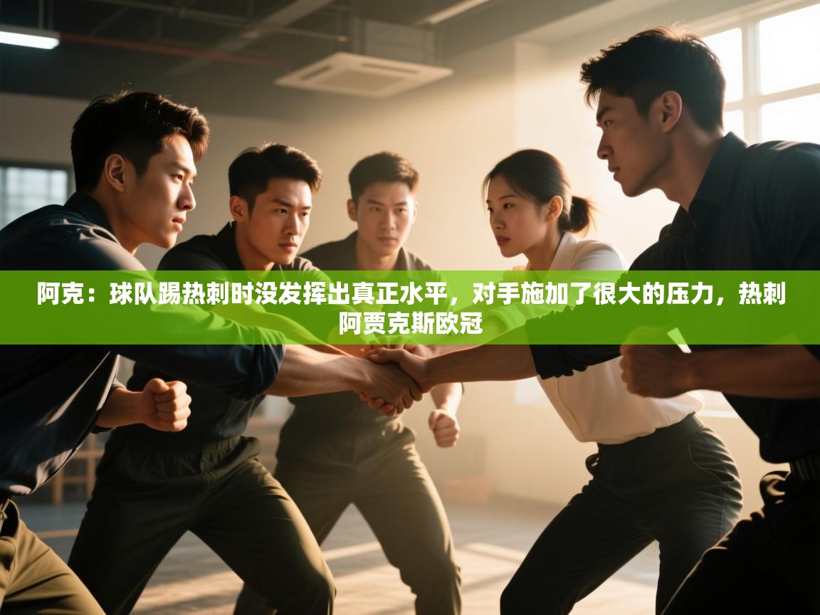 问鼎娱乐app下载官网-阿克：球队踢热刺时没发挥出真正水平，对手施加了很大的压力，热刺阿贾克斯欧冠  第3张