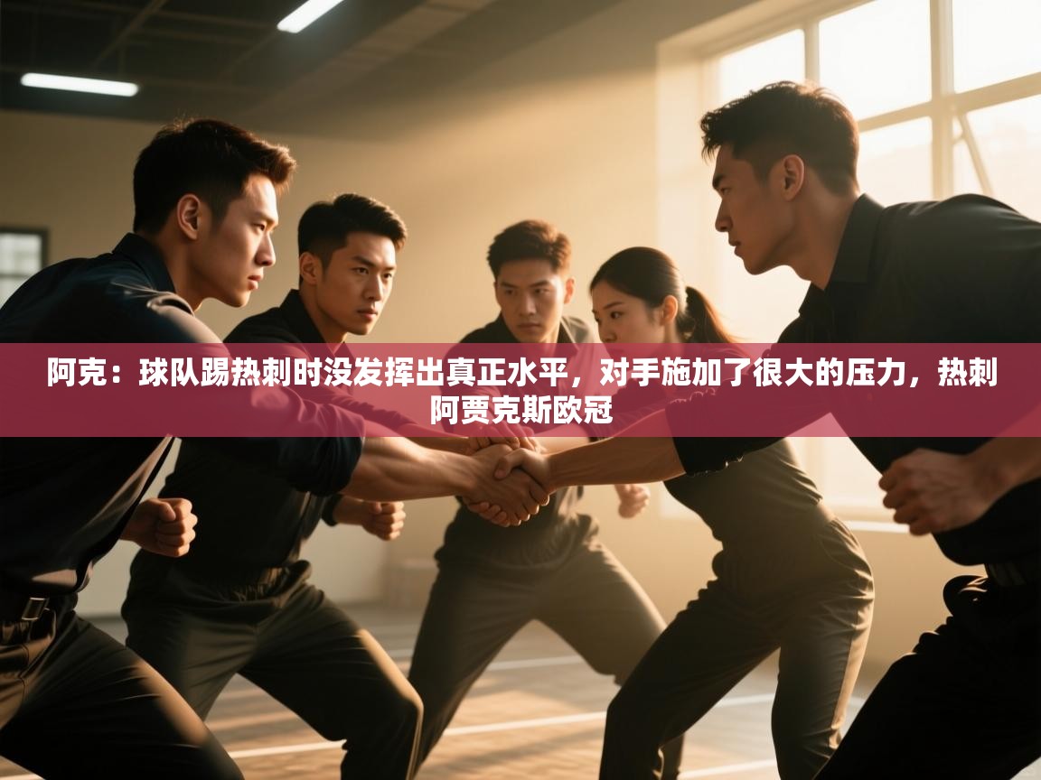 问鼎娱乐app下载官网-阿克：球队踢热刺时没发挥出真正水平，对手施加了很大的压力，热刺阿贾克斯欧冠  第4张