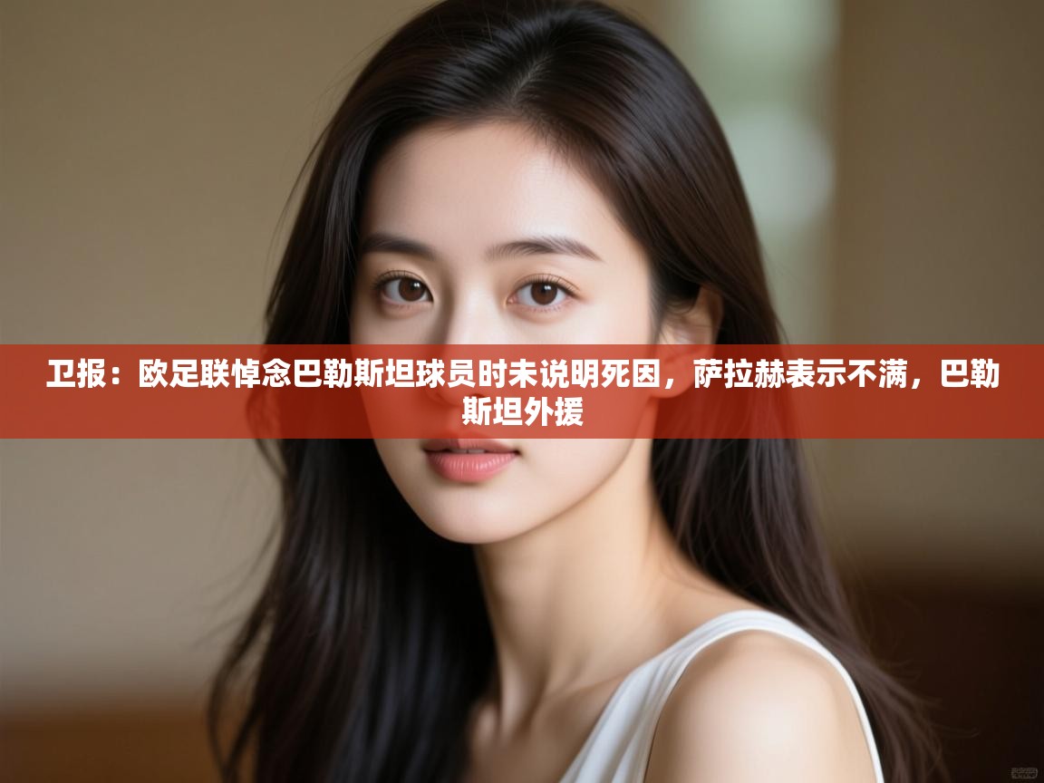 问鼎娱乐官方-卫报:欧足联悼念巴勒斯坦球员时未说明死因,萨拉赫表示不满,巴勒斯坦外援 第2张