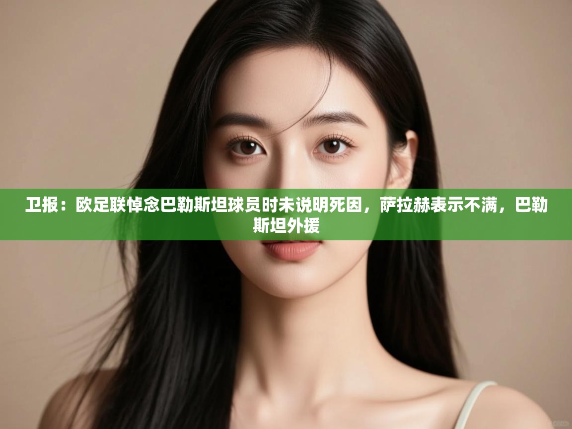 问鼎娱乐官方-卫报:欧足联悼念巴勒斯坦球员时未说明死因,萨拉赫表示不满,巴勒斯坦外援 第3张