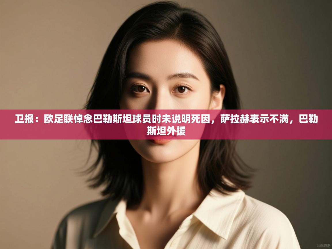 问鼎娱乐官方-卫报:欧足联悼念巴勒斯坦球员时未说明死因,萨拉赫表示不满,巴勒斯坦外援 第4张