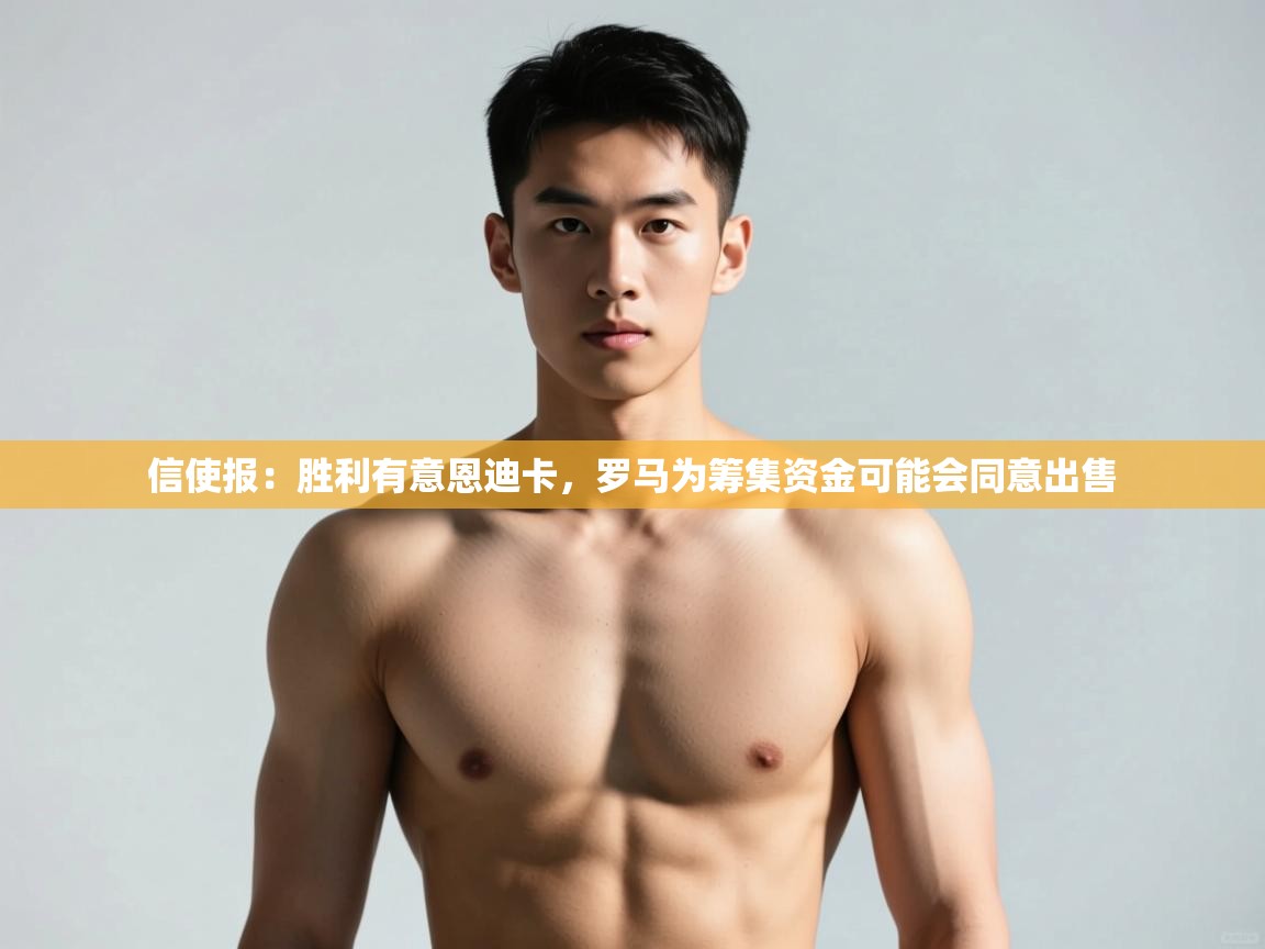 问鼎娱乐app-信使报：胜利有意恩迪卡，罗马为筹集资金可能会同意出售