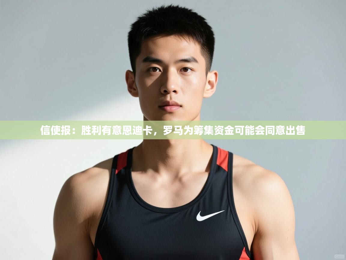 问鼎娱乐app-信使报：胜利有意恩迪卡，罗马为筹集资金可能会同意出售  第3张