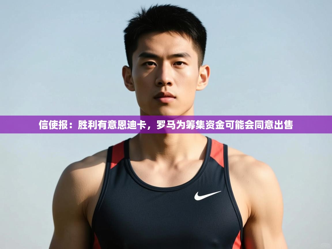 问鼎娱乐app-信使报：胜利有意恩迪卡，罗马为筹集资金可能会同意出售  第4张