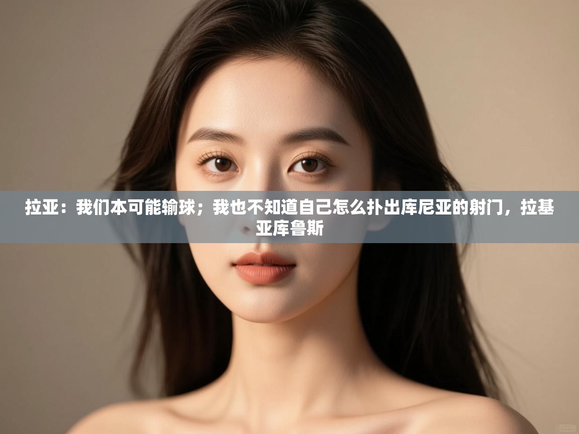 问鼎娱乐链接-拉亚:我们本可能输球;我也不知道自己怎么扑出库尼亚的射门,拉基亚库鲁斯 第1张