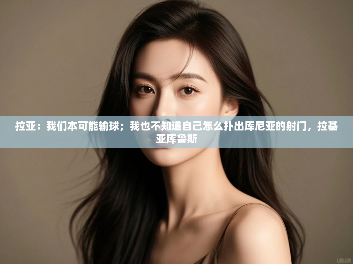 问鼎娱乐链接-拉亚:我们本可能输球;我也不知道自己怎么扑出库尼亚的射门,拉基亚库鲁斯 第2张