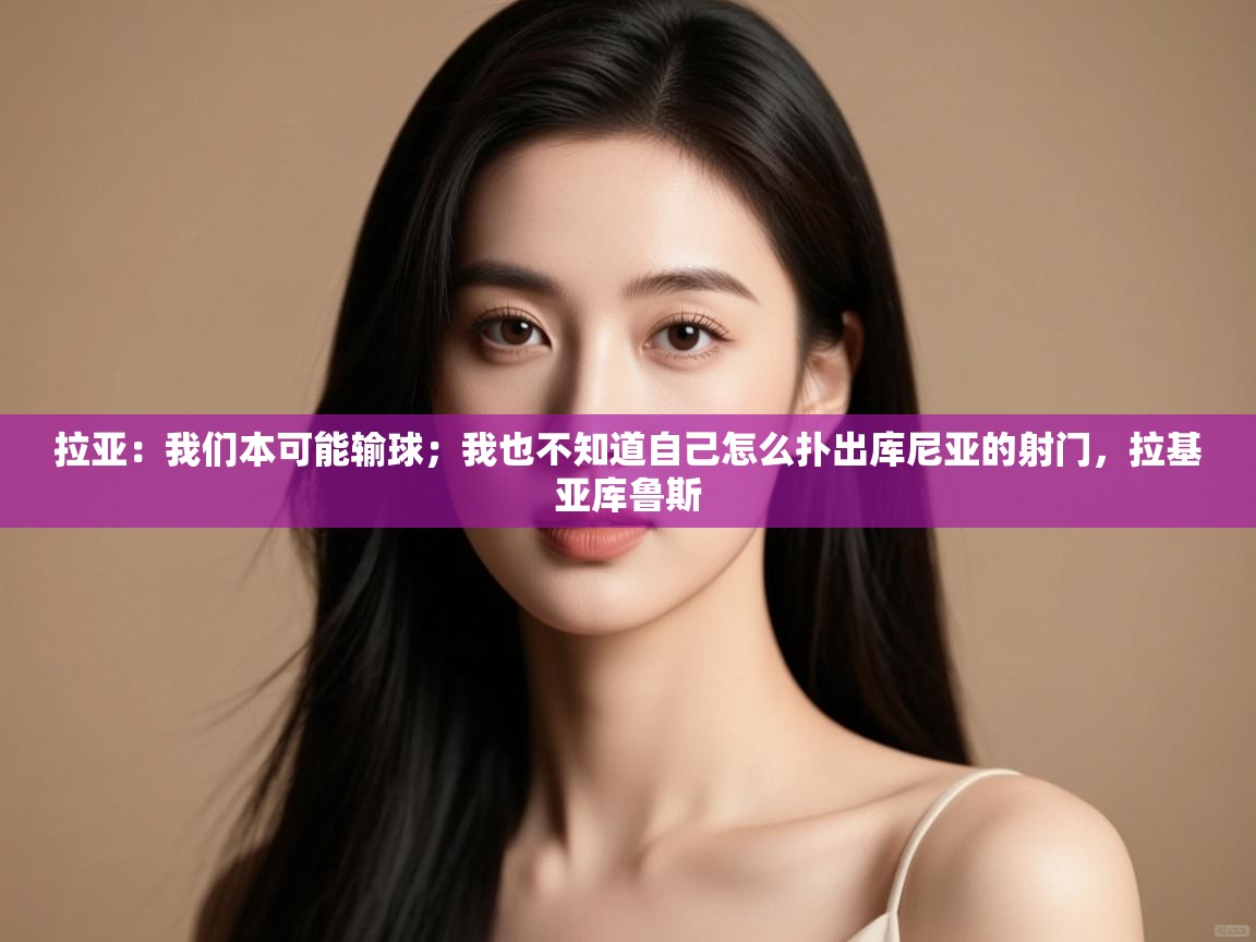 问鼎娱乐链接-拉亚:我们本可能输球;我也不知道自己怎么扑出库尼亚的射门,拉基亚库鲁斯 第4张