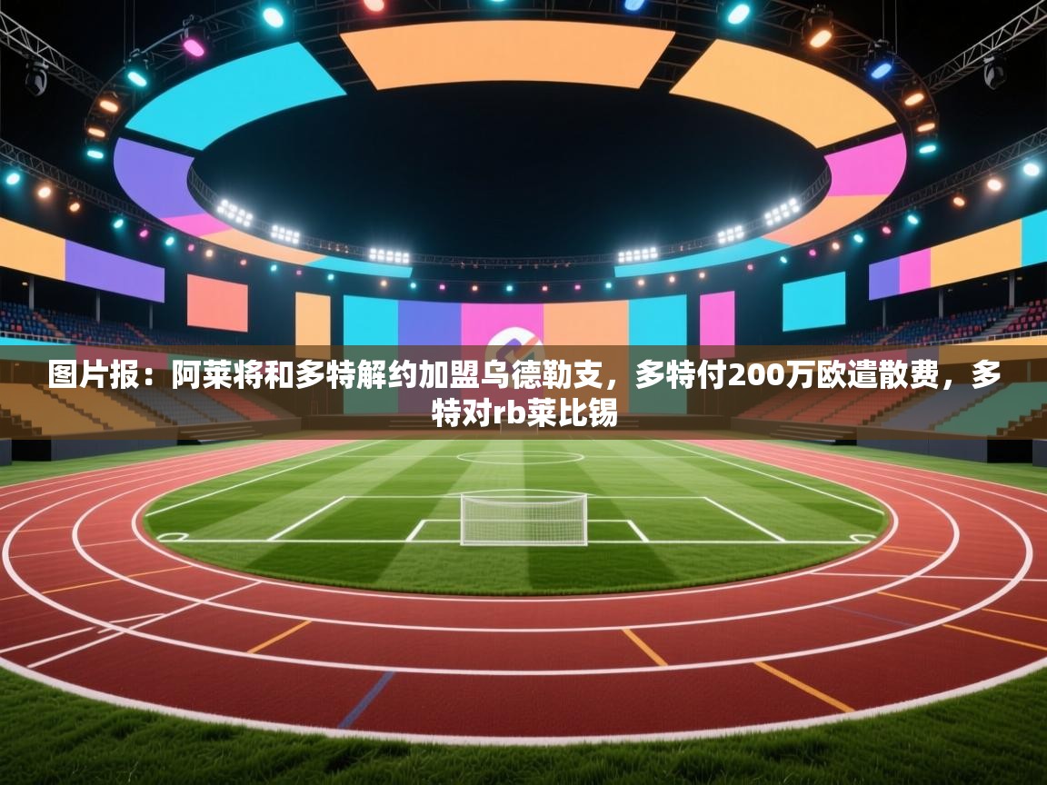 问鼎娱乐app-图片报：阿莱将和多特解约加盟乌德勒支，多特付200万欧遣散费，多特对rb莱比锡  第2张