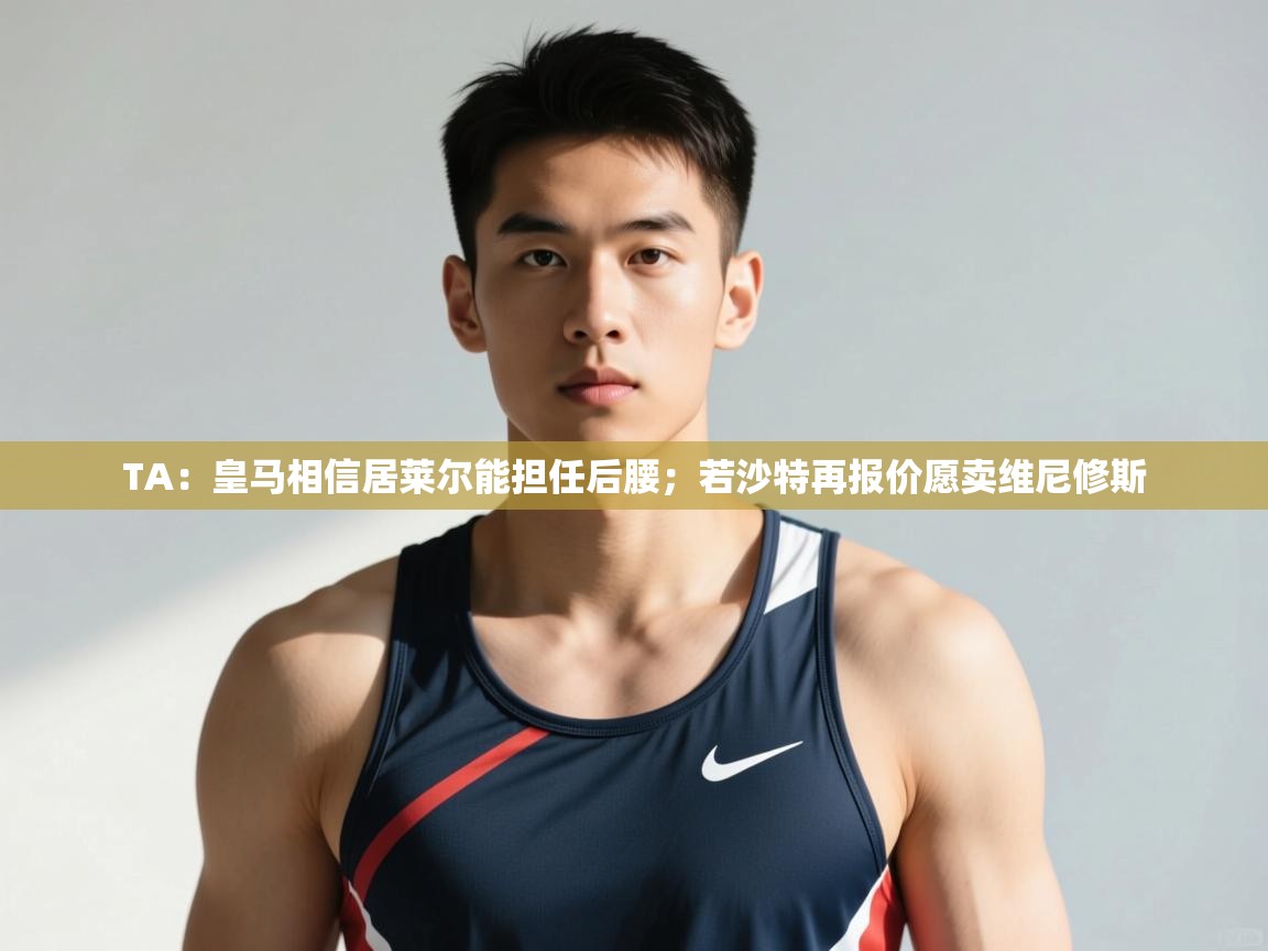 问鼎娱乐官网-TA:皇马相信居莱尔能担任后腰;若沙特再报价愿卖维尼修斯 第1张