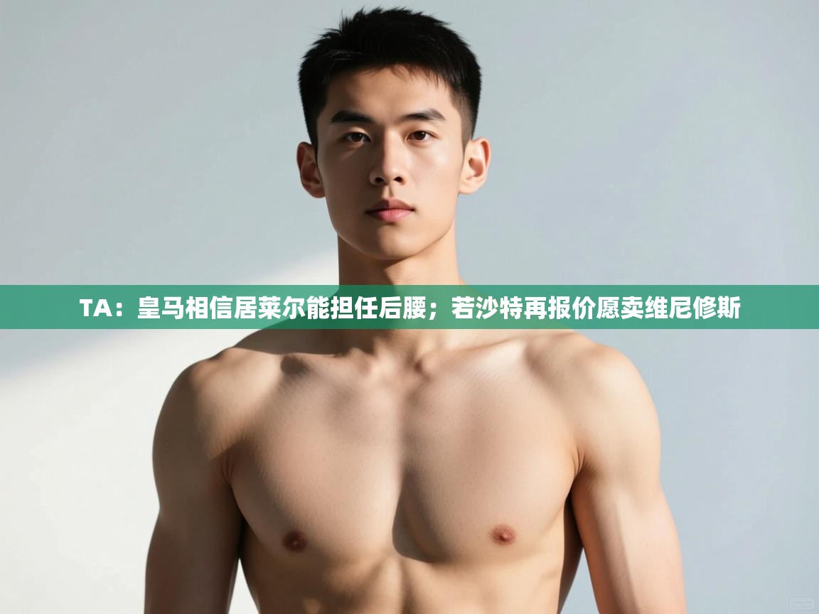 问鼎娱乐官网-TA:皇马相信居莱尔能担任后腰;若沙特再报价愿卖维尼修斯 第2张