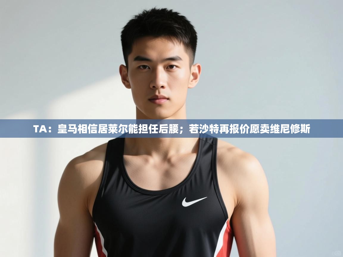 问鼎娱乐官网-TA:皇马相信居莱尔能担任后腰;若沙特再报价愿卖维尼修斯 第4张