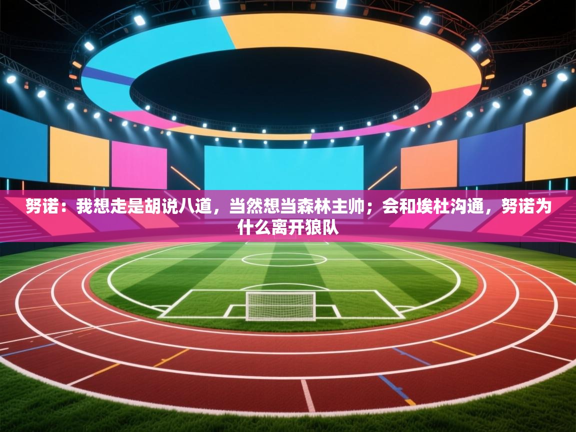 问鼎体育娱乐-努诺:我想走是胡说八道,当然想当森林主帅;会和埃杜沟通,努诺为什么离开狼队 第2张