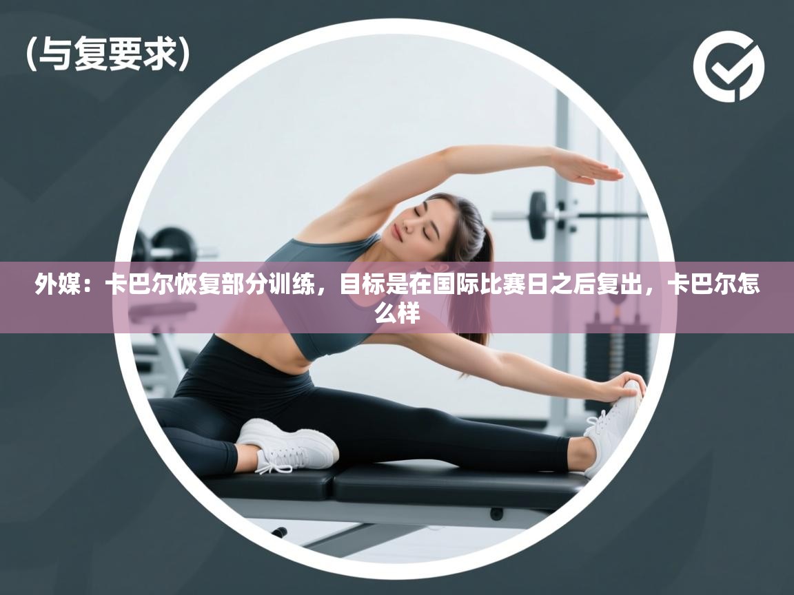 问鼎体育app官网入口-外媒:卡巴尔恢复部分训练,目标是在国际比赛日之后复出,卡巴尔怎么样