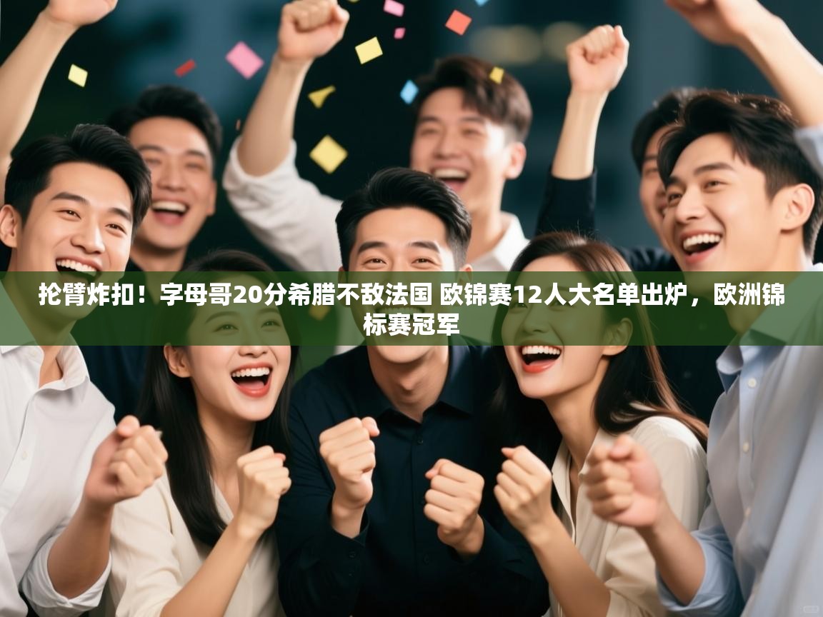 问鼎娱乐官方下载-抡臂炸扣!字母哥20分希腊不敌法国 欧锦赛12人大名单出炉,欧洲锦标赛冠军