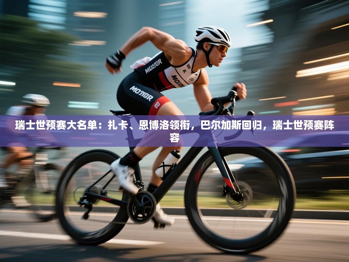 问鼎娱乐app-瑞士世预赛大名单：扎卡、恩博洛领衔，巴尔加斯回归，瑞士世预赛阵容