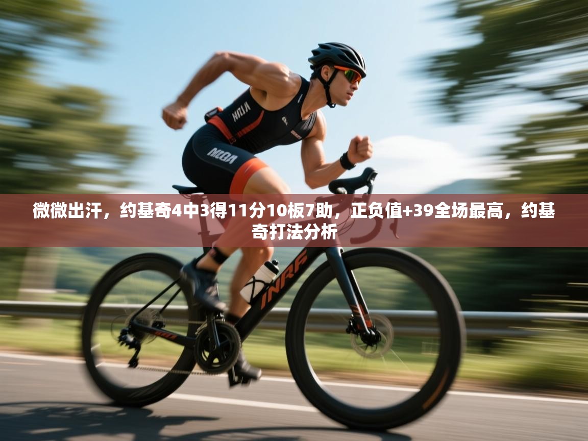 问鼎娱乐ios下载-微微出汗，约基奇4中3得11分10板7助，正负值+39全场最高，约基奇打法分析