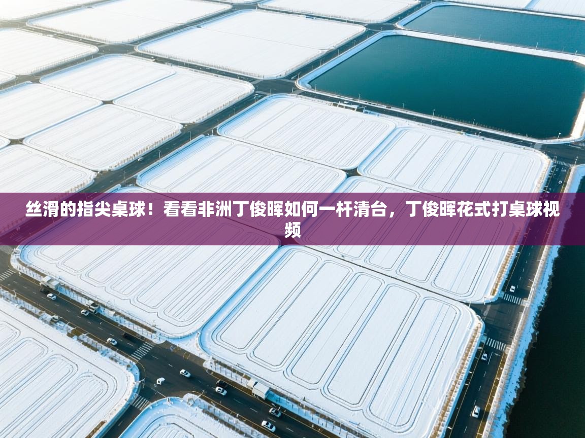 问鼎娱乐在线网址-丝滑的指尖桌球！看看非洲丁俊晖如何一杆清台，丁俊晖花式打桌球视频  第3张