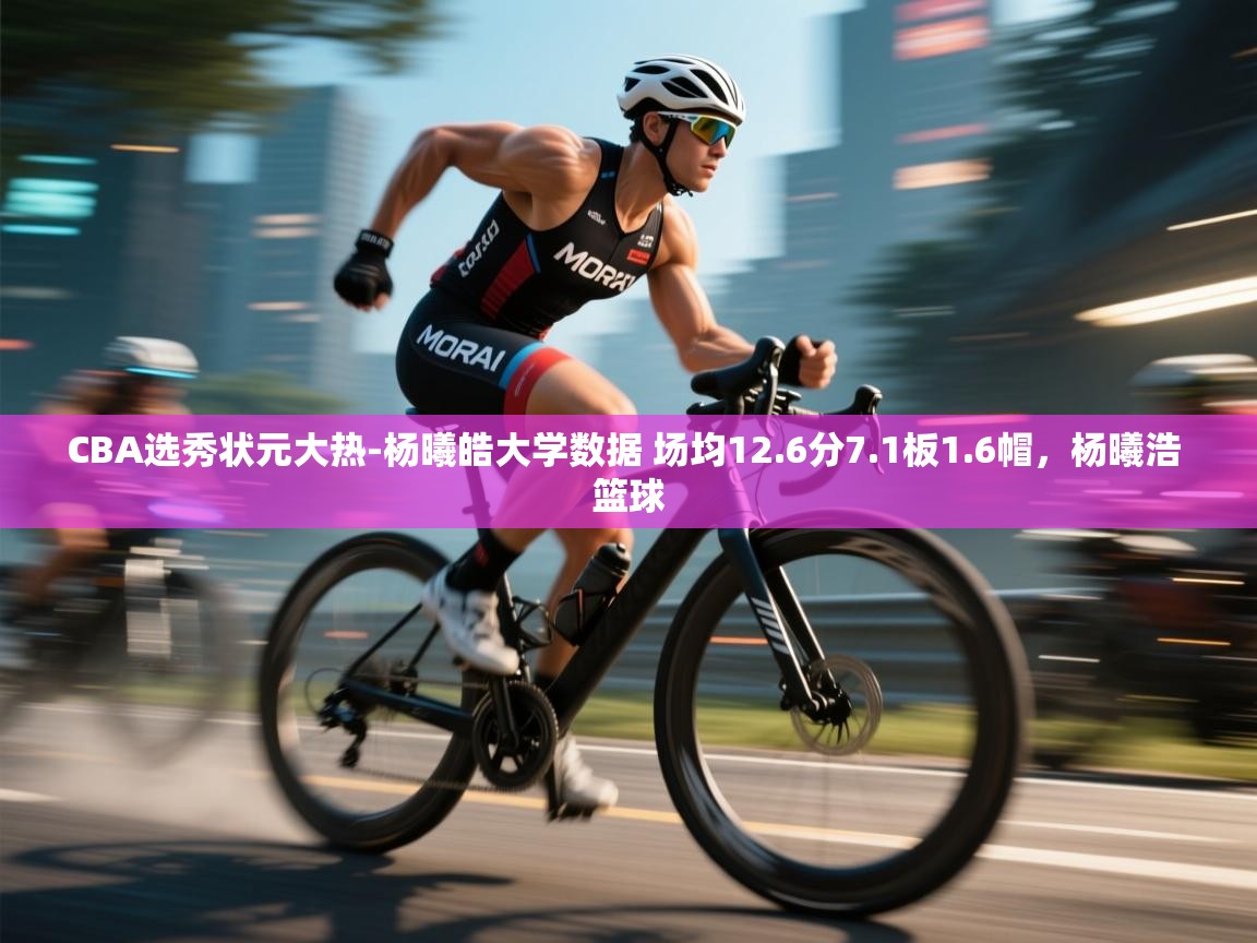 问鼎娱乐pg下载-CBA选秀状元大热-杨曦皓大学数据 场均12.6分7.1板1.6帽,杨曦浩 篮球 第3张