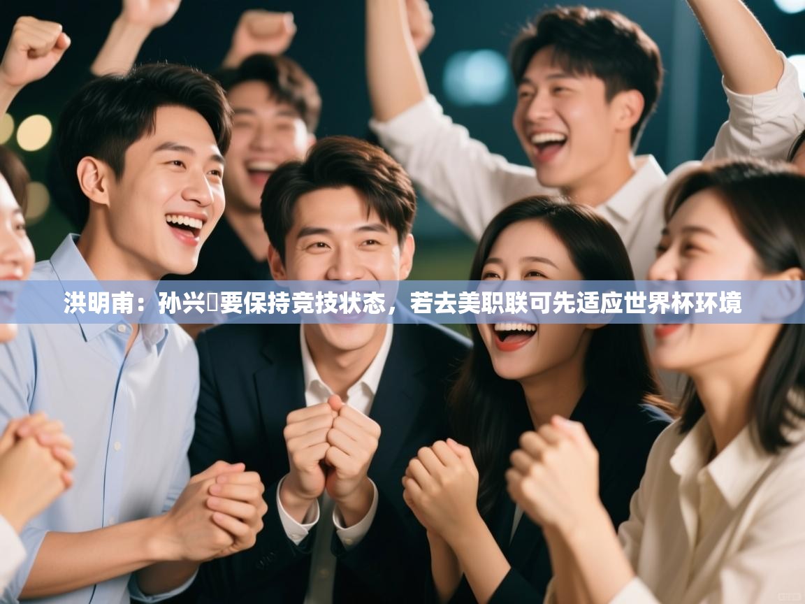 问鼎体育官网-洪明甫：孙兴慜要保持竞技状态，若去美职联可先适应世界杯环境  第1张