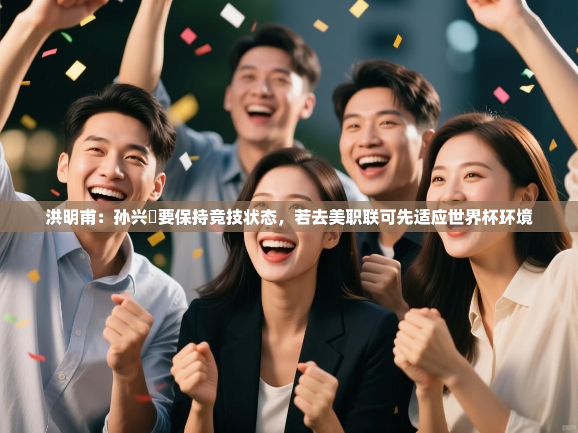 问鼎体育官网-洪明甫：孙兴慜要保持竞技状态，若去美职联可先适应世界杯环境  第2张