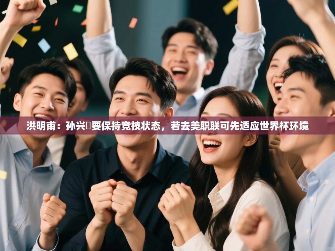 问鼎体育官网-洪明甫：孙兴慜要保持竞技状态，若去美职联可先适应世界杯环境  第4张