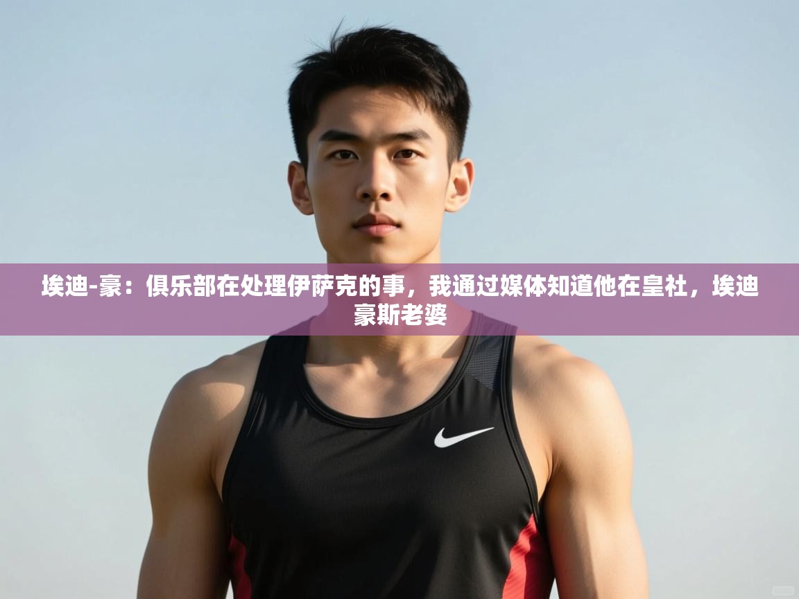 问鼎娱乐入口官网-埃迪-豪:俱乐部在处理伊萨克的事,我通过媒体知道他在皇社,埃迪豪斯老婆 第1张