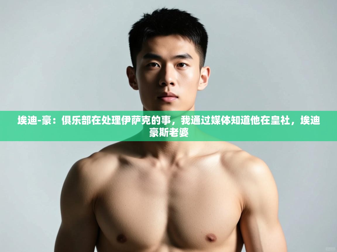 问鼎娱乐入口官网-埃迪-豪:俱乐部在处理伊萨克的事,我通过媒体知道他在皇社,埃迪豪斯老婆 第2张