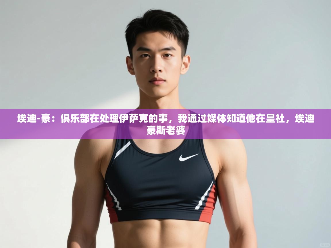 问鼎娱乐入口官网-埃迪-豪:俱乐部在处理伊萨克的事,我通过媒体知道他在皇社,埃迪豪斯老婆 第3张