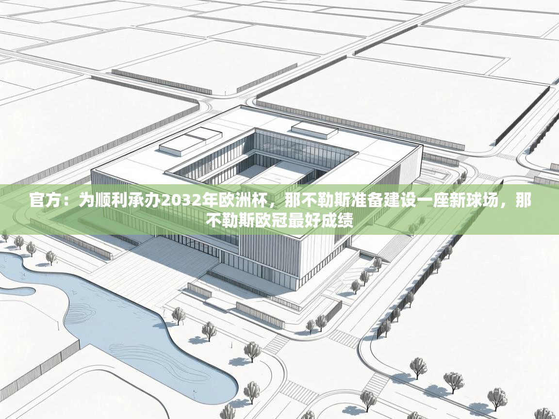 问鼎娱乐iso-官方:为顺利承办2032年欧洲杯,那不勒斯准备建设一座新球场,那不勒斯欧冠最好成绩 第4张