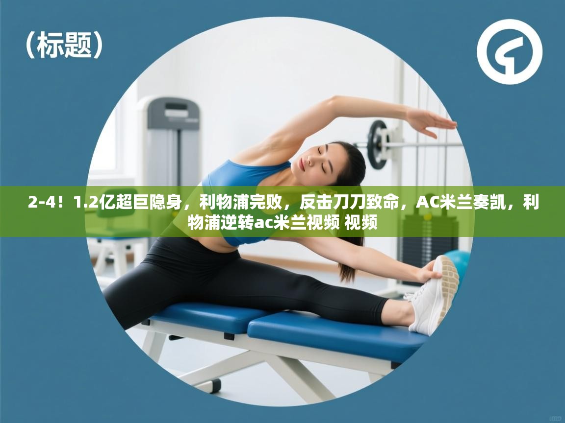 问鼎娱乐pg-2-4!1.2亿超巨隐身,利物浦完败,反击刀刀致命,AC米兰奏凯,利物浦逆转ac米兰视频 视频 第2张