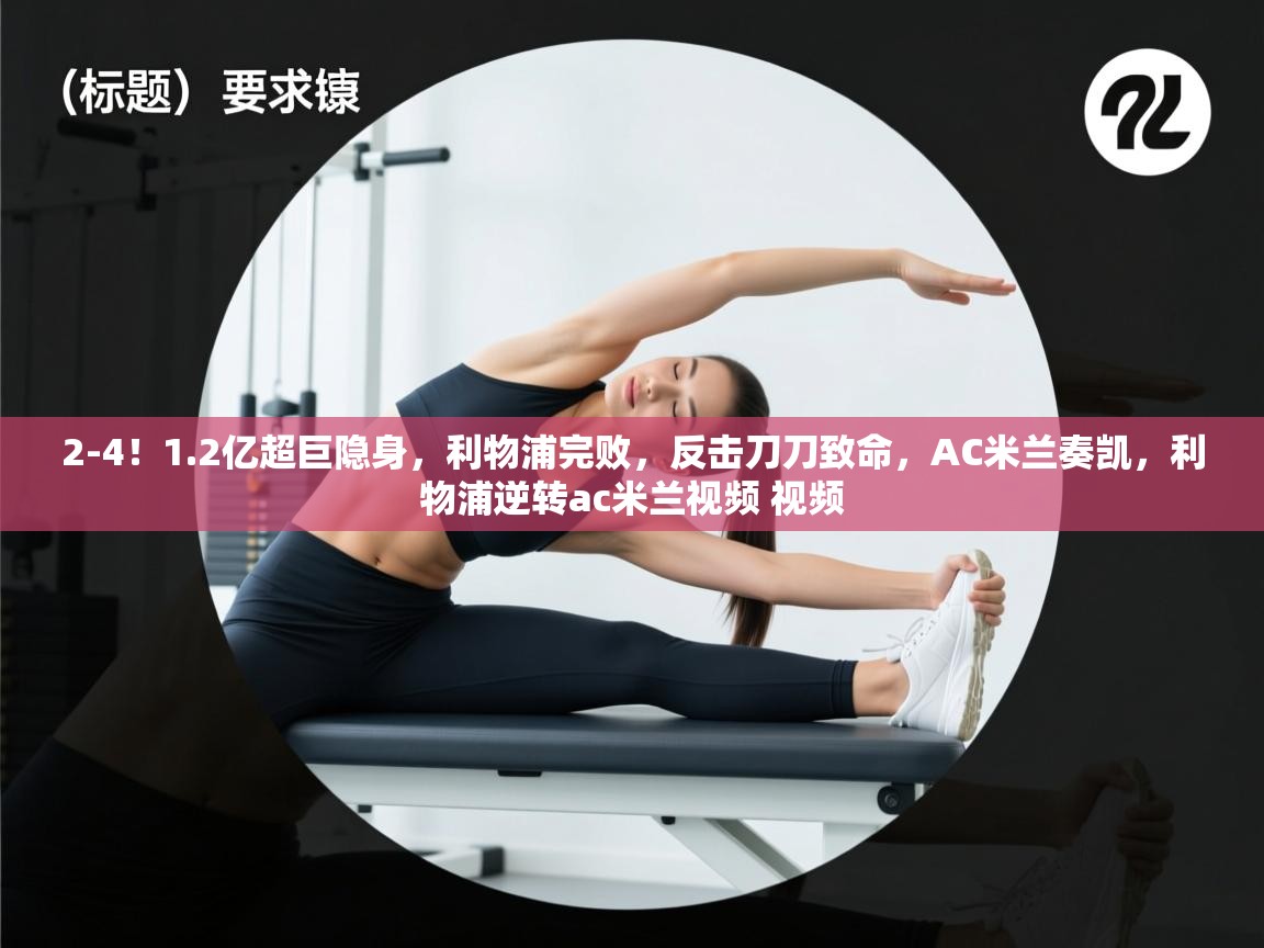 问鼎娱乐pg-2-4!1.2亿超巨隐身,利物浦完败,反击刀刀致命,AC米兰奏凯,利物浦逆转ac米兰视频 视频 第1张