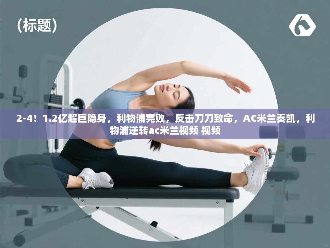 问鼎娱乐pg-2-4!1.2亿超巨隐身,利物浦完败,反击刀刀致命,AC米兰奏凯,利物浦逆转ac米兰视频 视频 第4张