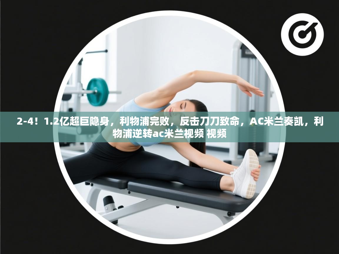 问鼎娱乐pg-2-4!1.2亿超巨隐身,利物浦完败,反击刀刀致命,AC米兰奏凯,利物浦逆转ac米兰视频 视频 第3张