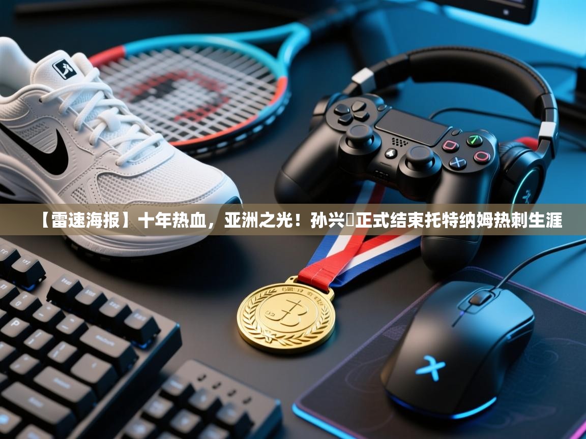 -【雷速海报】十年热血，亚洲之光！孙兴慜正式结束托特纳姆热刺生涯  第1张