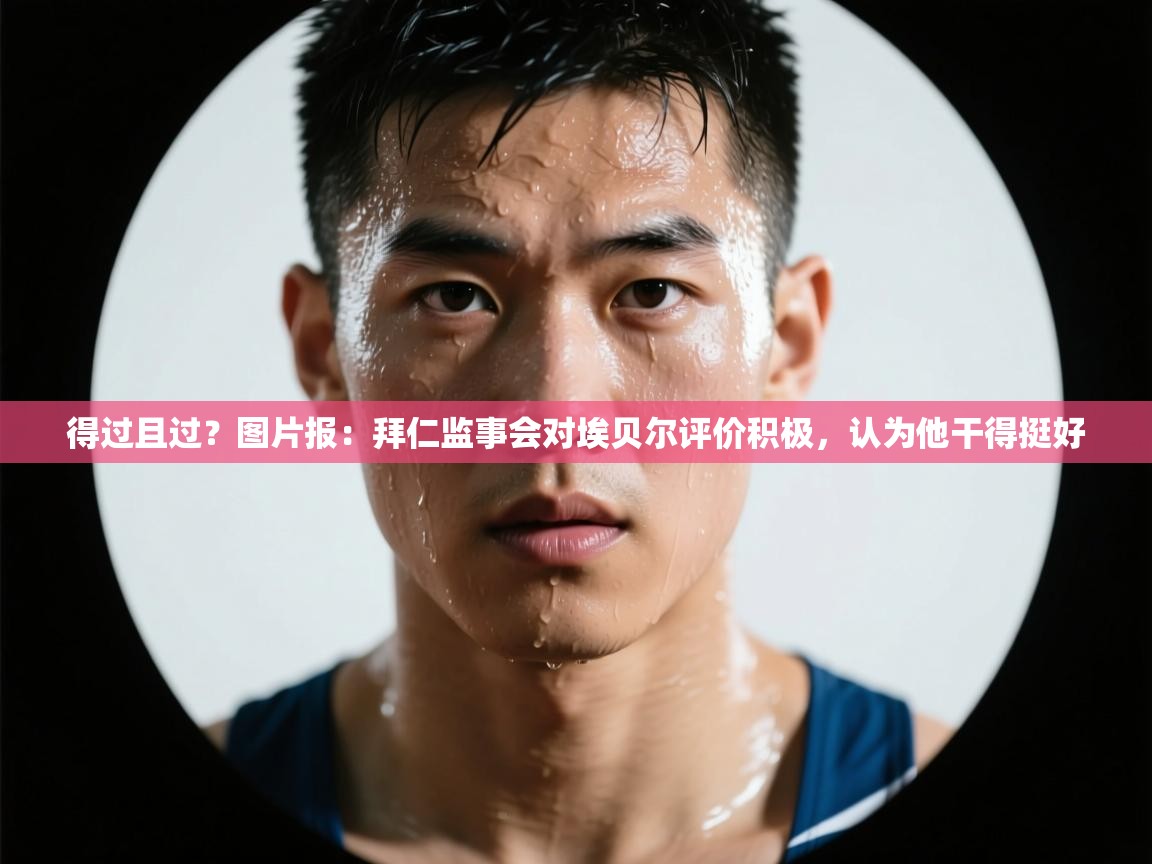 问鼎娱乐ios下载-得过且过？图片报：拜仁监事会对埃贝尔评价积极，认为他干得挺好  第2张